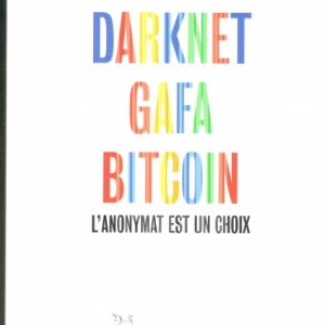 DARKNET, GAFA, BITCOIN, l’anonymat est un choix, de Gayard Laurent