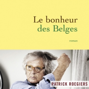 Le bonheur des Belges de Patrick Roegiers  Editions Grasset.