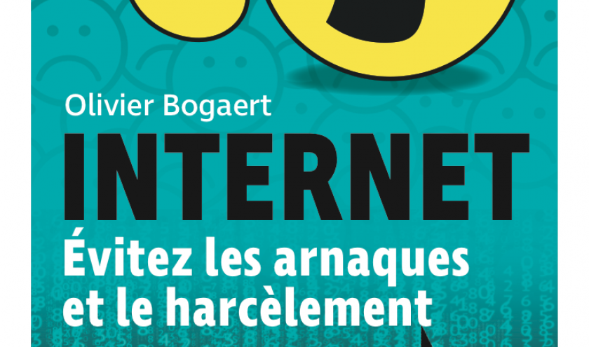 INTERNET. Évitez les arnaques et le harcèlement de Olivier Bogaert